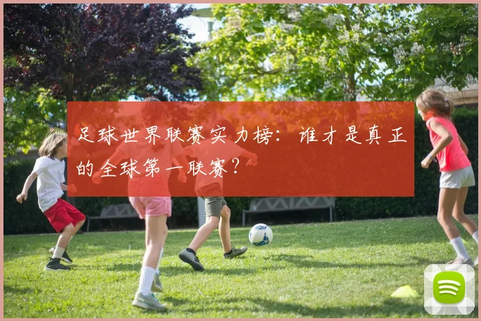 足球世界联赛实力榜：谁才是真正的全球第一联赛？