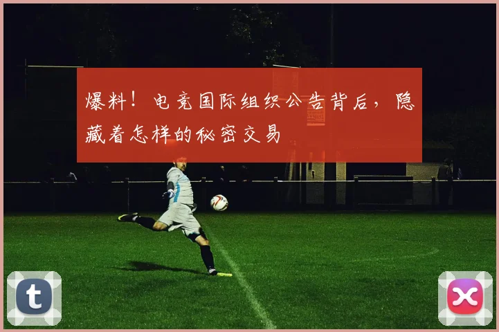 爆料！电竞国际组织公告背后，隐藏着怎样的秘密交易