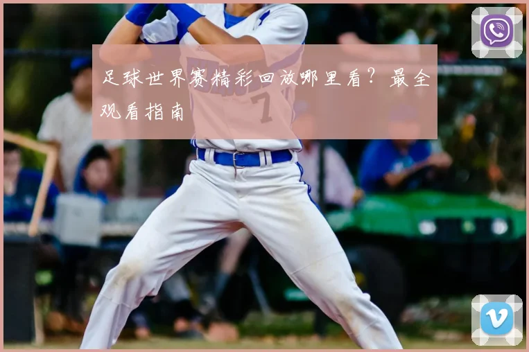 足球世界赛精彩回放哪里看？最全观看指南