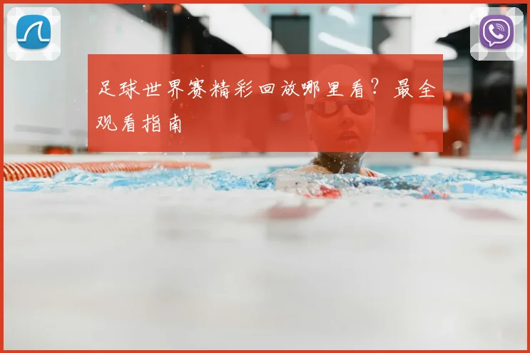 足球世界赛精彩回放哪里看？最全观看指南
