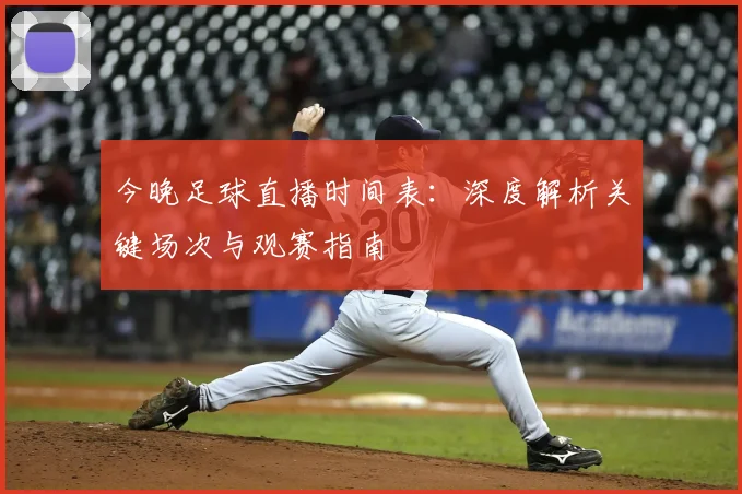 今晚足球直播时间表：深度解析关键场次与观赛指南
