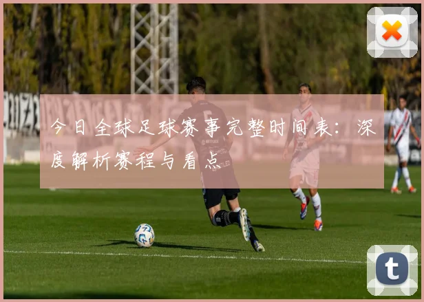 今日全球足球赛事完整时间表:深度解析赛程与看点