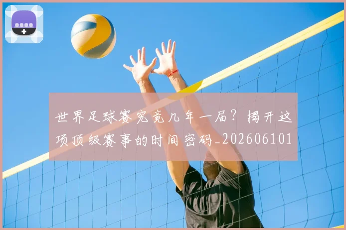 世界足球赛究竟几年一届？揭开这项顶级赛事的时间密码_20260610190232