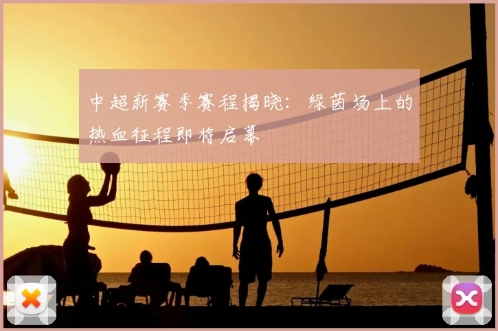 中超新赛季赛程揭晓:绿茵场上的热血征程即将启幕