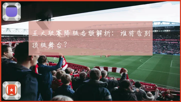 五大联赛降级名额解析：谁将告别顶级舞台？