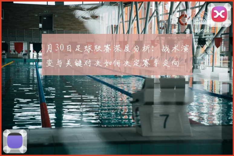 月30日足球联赛深度分析:战术演变与关键对决如何决定赛季走向