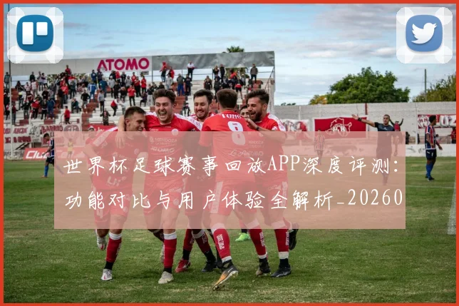 世界杯足球赛事回放APP深度评测：功能对比与用户体验全解析_20260609201340