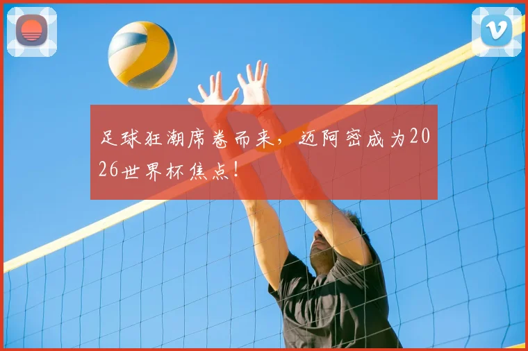 足球狂潮席卷而来,迈阿密成为2026世界杯焦点!