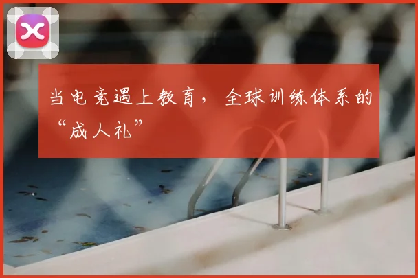 当电竞遇上教育,全球训练体系的“成人礼”