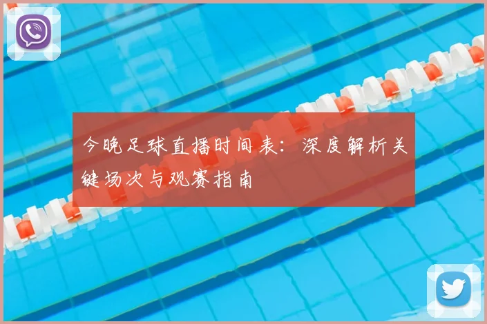 今晚足球直播时间表：深度解析关键场次与观赛指南