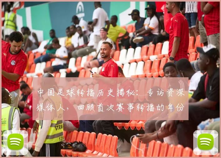 中国足球转播历史揭秘：专访资深媒体人，回顾首次赛事转播的年份