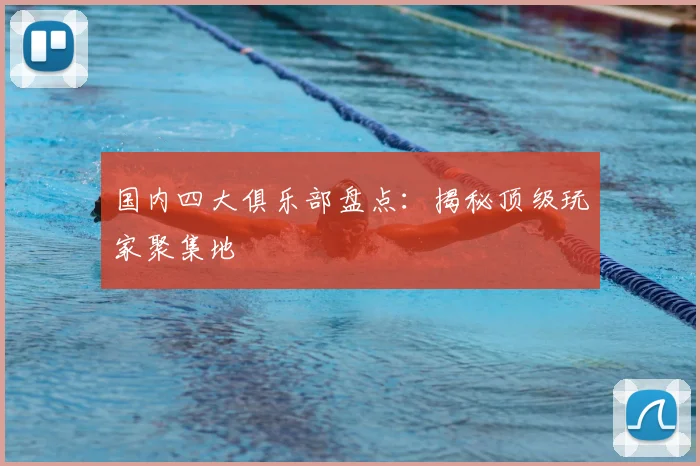 国内四大俱乐部盘点：揭秘顶级玩家聚集地