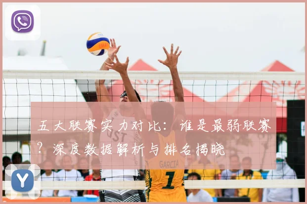 五大联赛实力对比:谁是最弱联赛?深度数据解析与排名揭晓